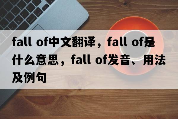 fall of中文翻譯，fall of是什么意思，fall of發(fā)音、用法及例句