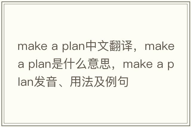 make a plan中文翻譯，make a plan是什么意思，make a plan發(fā)音、用法及例句
