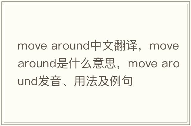move around中文翻譯，move around是什么意思，move around發(fā)音、用法及例句