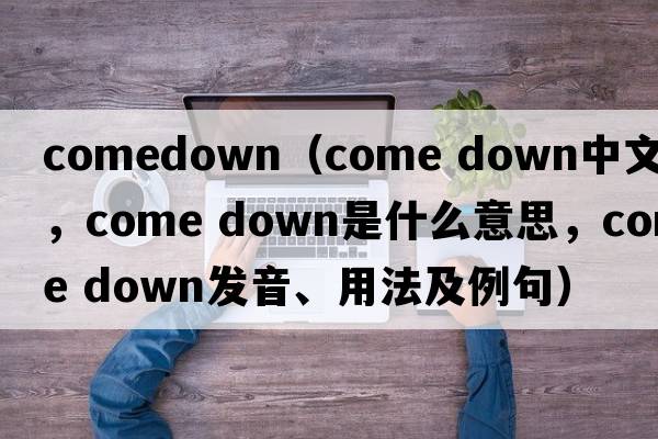 comedown（come down中文翻譯，come down是什么意思，come down發(fā)音、用法及例句）