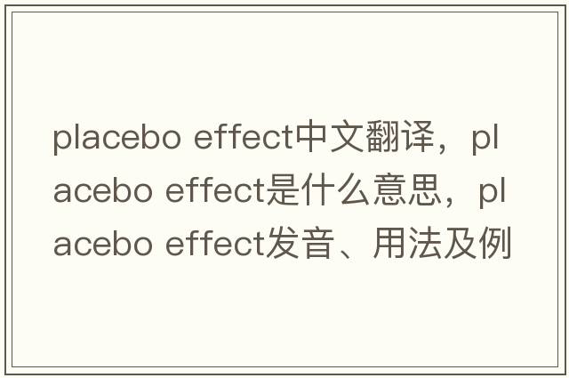 placebo effect中文翻譯，placebo effect是什么意思，placebo effect發(fā)音、用法及例句