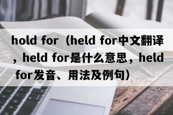 hold for（held for中文翻譯，held for是什么意思，held for發(fā)音、用法及例句）