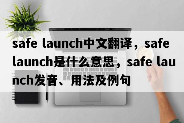 safe launch中文翻譯，safe launch是什么意思，safe launch發(fā)音、用法及例句