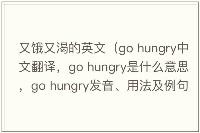 又餓又渴的英文（go hungry中文翻譯，go hungry是什么意思，go hungry發(fā)音、用法及例句）