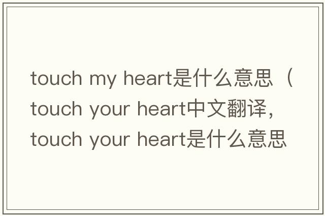 touch my heart是什么意思（touch your heart中文翻譯，touch your heart是什么意思，touch your heart發(fā)音、用法及例句）