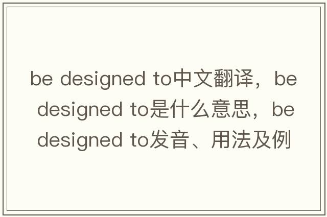 be designed to中文翻譯，be designed to是什么意思，be designed to發(fā)音、用法及例句