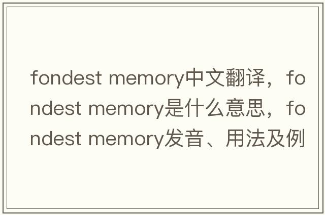 fondest memory中文翻譯，fondest memory是什么意思，fondest memory發(fā)音、用法及例句