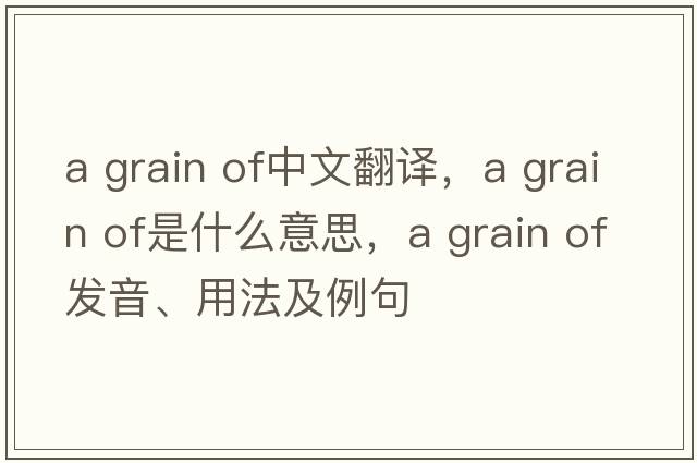 a grain of中文翻譯，a grain of是什么意思，a grain of發(fā)音、用法及例句