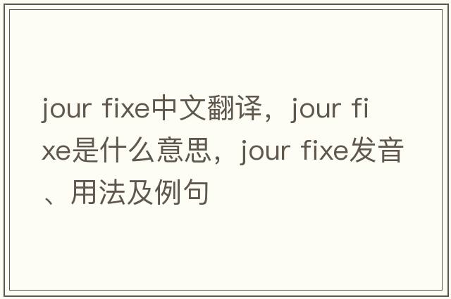jour fixe中文翻譯，jour fixe是什么意思，jour fixe發(fā)音、用法及例句