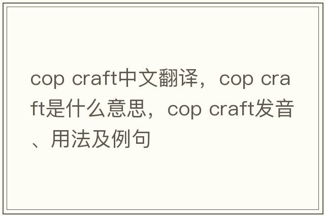 cop craft中文翻譯，cop craft是什么意思，cop craft發(fā)音、用法及例句