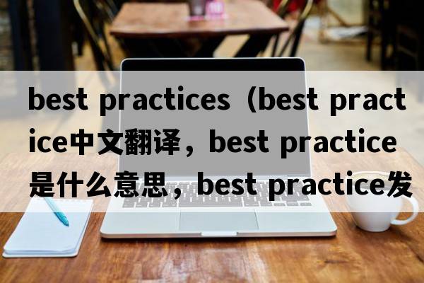 best practices（best practice中文翻譯，best practice是什么意思，best practice發(fā)音、用法及例句）