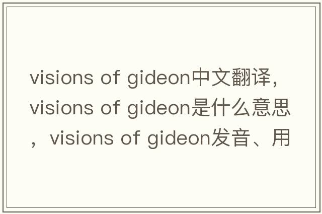 visions of gideon中文翻譯，visions of gideon是什么意思，visions of gideon發(fā)音、用法及例句