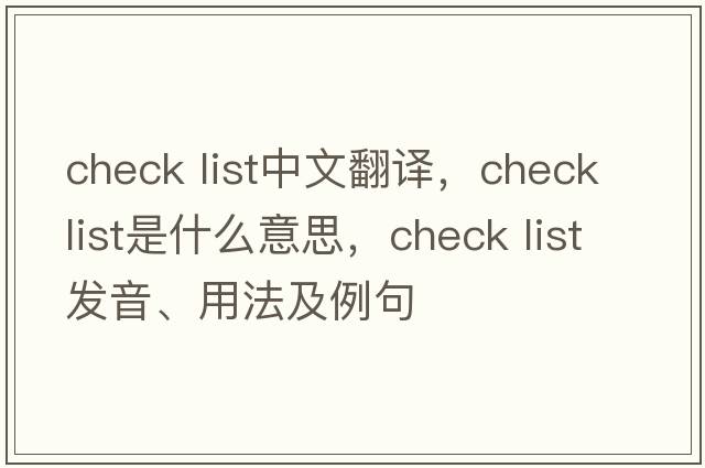 check list中文翻譯，check list是什么意思，check list發(fā)音、用法及例句
