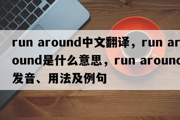run around中文翻譯，run around是什么意思，run around發(fā)音、用法及例句