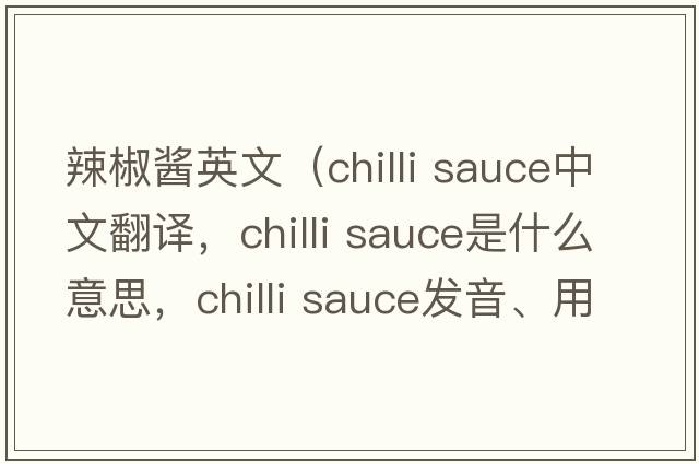 辣椒醬英文（chilli sauce中文翻譯，chilli sauce是什么意思，chilli sauce發(fā)音、用法及例句）