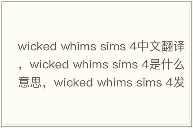 wicked whims sims 4中文翻譯，wicked whims sims 4是什么意思，wicked whims sims 4發(fā)音、用法及例句