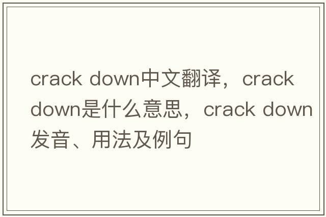 crack down中文翻譯，crack down是什么意思，crack down發(fā)音、用法及例句