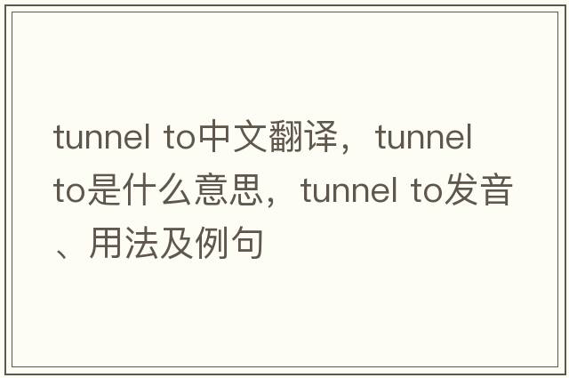 tunnel to中文翻譯，tunnel to是什么意思，tunnel to發(fā)音、用法及例句