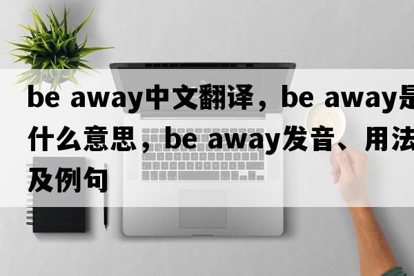 be away中文翻譯，be away是什么意思，be away發(fā)音、用法及例句