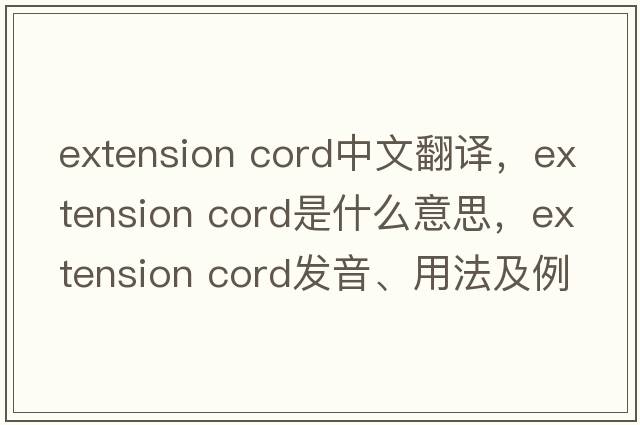 extension cord中文翻譯，extension cord是什么意思，extension cord發(fā)音、用法及例句