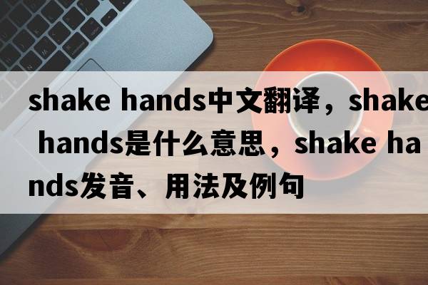shake hands中文翻譯，shake hands是什么意思，shake hands發(fā)音、用法及例句