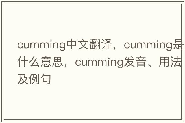 Cumming中文翻譯，Cumming是什么意思，Cumming發(fā)音、用法及例句
