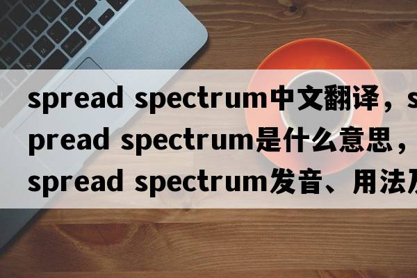 spread spectrum中文翻譯，spread spectrum是什么意思，spread spectrum發(fā)音、用法及例句