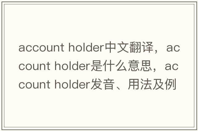 account holder中文翻譯，account holder是什么意思，account holder發(fā)音、用法及例句