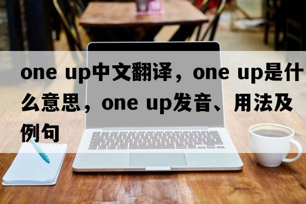 one up中文翻譯，one up是什么意思，one up發(fā)音、用法及例句