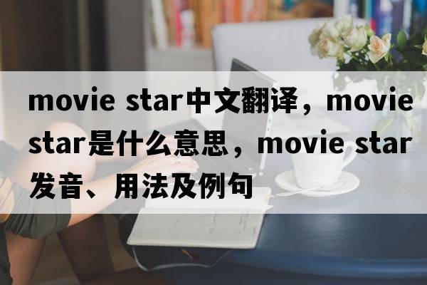 movie star中文翻譯，movie star是什么意思，movie star發(fā)音、用法及例句