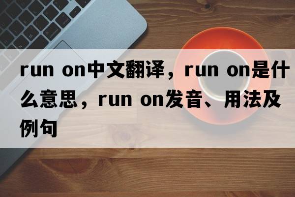 run on中文翻譯，run on是什么意思，run on發(fā)音、用法及例句