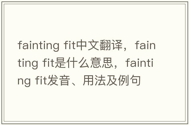 fainting fit中文翻譯，fainting fit是什么意思，fainting fit發(fā)音、用法及例句