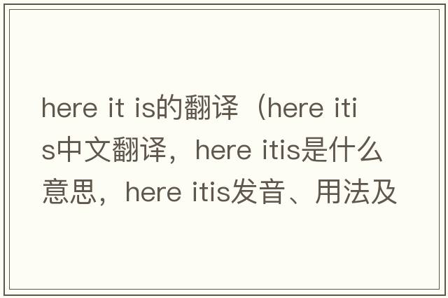 here it is的翻譯（here itis中文翻譯，here itis是什么意思，here itis發(fā)音、用法及例句）