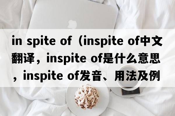 in spite of（inspite of中文翻譯，inspite of是什么意思，inspite of發(fā)音、用法及例句）