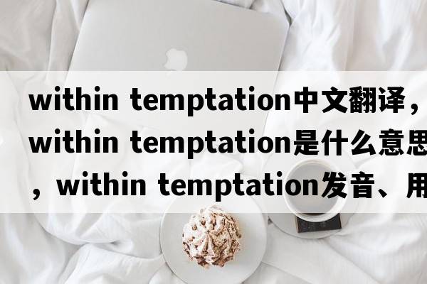 within temptation中文翻譯，within temptation是什么意思，within temptation發(fā)音、用法及例句