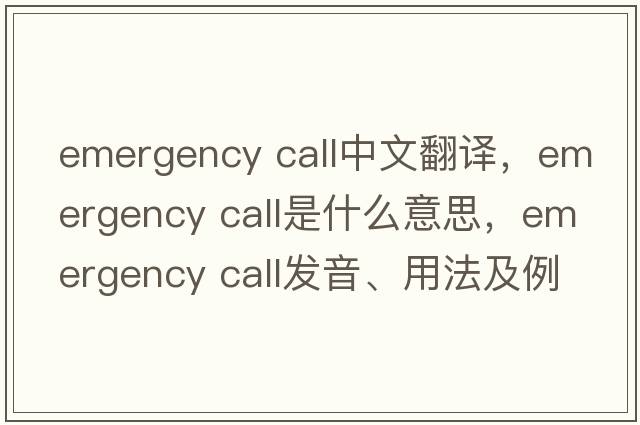 emergency call中文翻譯，emergency call是什么意思，emergency call發(fā)音、用法及例句