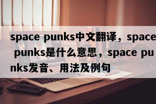 space punks中文翻譯，space punks是什么意思，space punks發(fā)音、用法及例句