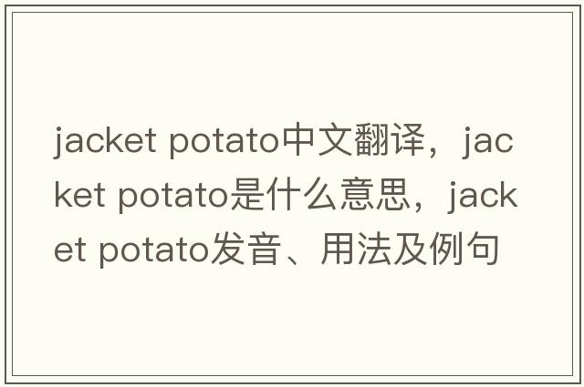 jacket potato中文翻譯，jacket potato是什么意思，jacket potato發(fā)音、用法及例句
