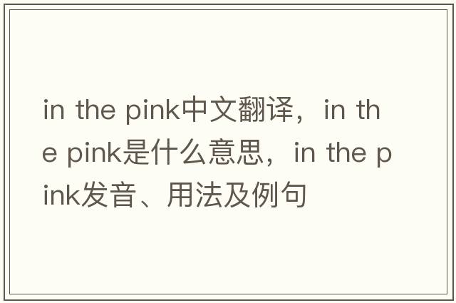 in the pink中文翻譯，in the pink是什么意思，in the pink發(fā)音、用法及例句