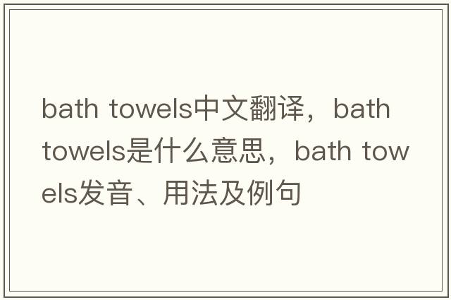 bath towels中文翻譯，bath towels是什么意思，bath towels發(fā)音、用法及例句