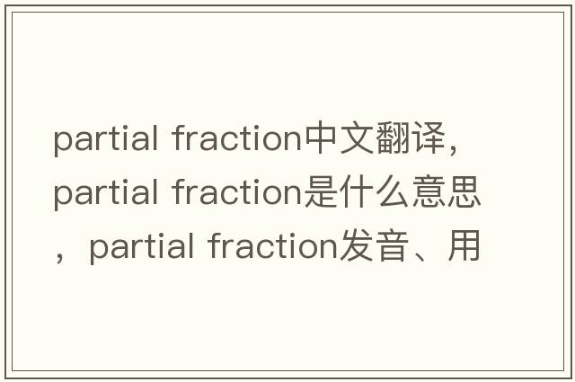 partial fraction中文翻譯，partial fraction是什么意思，partial fraction發(fā)音、用法及例句