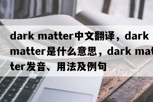 dark matter中文翻譯，dark matter是什么意思，dark matter發(fā)音、用法及例句