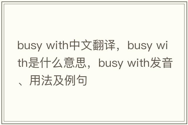 busy with中文翻譯，busy with是什么意思，busy with發(fā)音、用法及例句