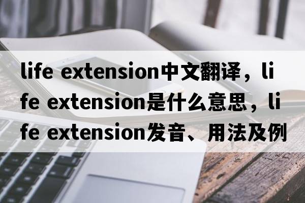 life extension中文翻譯，life extension是什么意思，life extension發(fā)音、用法及例句