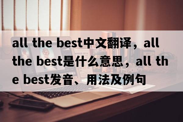 all the best中文翻譯，all the best是什么意思，all the best發(fā)音、用法及例句