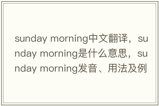 sunday morning中文翻譯，sunday morning是什么意思，sunday morning發(fā)音、用法及例句