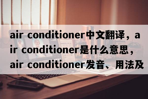 air conditioner中文翻譯，air conditioner是什么意思，air conditioner發(fā)音、用法及例句