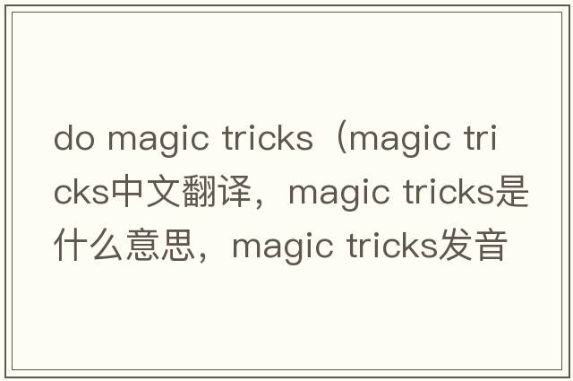 do magic tricks（magic tricks中文翻譯，magic tricks是什么意思，magic tricks發(fā)音、用法及例句）