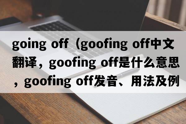 going off（goofing off中文翻譯，goofing off是什么意思，goofing off發(fā)音、用法及例句）
