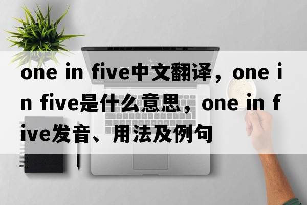 one in five中文翻譯，one in five是什么意思，one in five發(fā)音、用法及例句